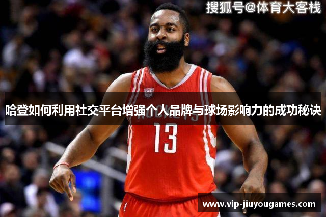 哈登如何利用社交平台增强个人品牌与球场影响力的成功秘诀
