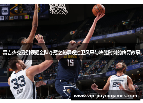 雷吉杰克逊引领掘金队夺冠之路展现控卫风采与决胜时刻的传奇故事