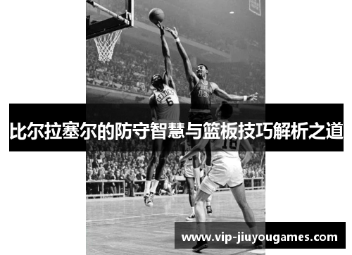 比尔拉塞尔的防守智慧与篮板技巧解析之道
