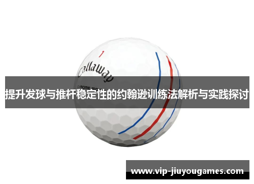提升发球与推杆稳定性的约翰逊训练法解析与实践探讨