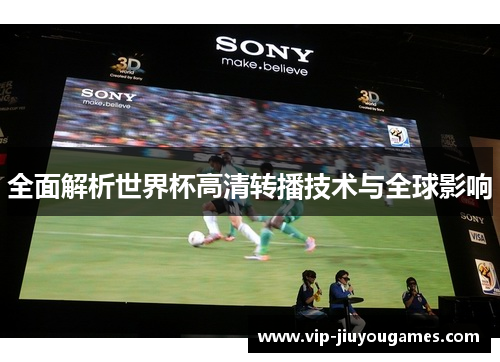 全面解析世界杯高清转播技术与全球影响