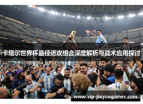 卡塔尔世界杯最佳进攻组合深度解析与战术应用探讨