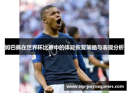 姆巴佩在世界杯比赛中的体能恢复策略与表现分析
