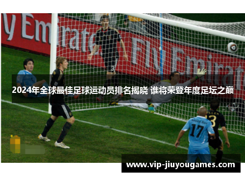 2024年全球最佳足球运动员排名揭晓 谁将荣登年度足坛之巅