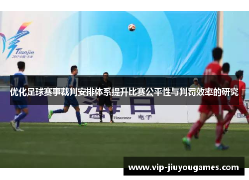 优化足球赛事裁判安排体系提升比赛公平性与判罚效率的研究