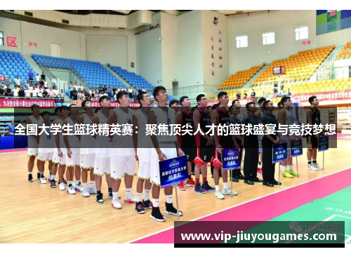 全国大学生篮球精英赛：聚焦顶尖人才的篮球盛宴与竞技梦想