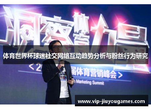 体育世界杯球迷社交网络互动趋势分析与粉丝行为研究