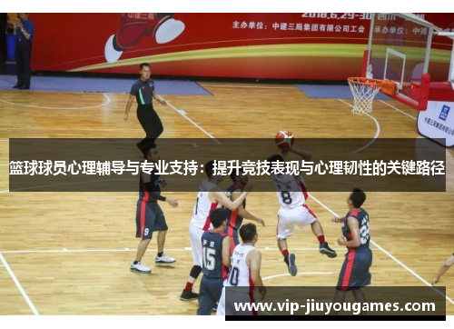 篮球球员心理辅导与专业支持：提升竞技表现与心理韧性的关键路径