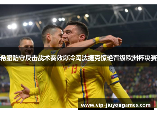 希腊防守反击战术奏效爆冷淘汰捷克惊艳晋级欧洲杯决赛