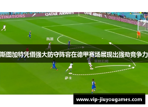 斯图加特凭借强大防守阵容在德甲赛场展现出强劲竞争力