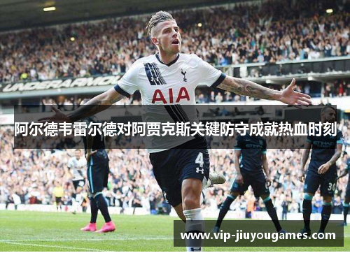 阿尔德韦雷尔德对阿贾克斯关键防守成就热血时刻
