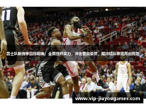 勇士队新赛季目标明确：全面提升实力，冲击更高荣誉，期待精彩表现再创辉煌