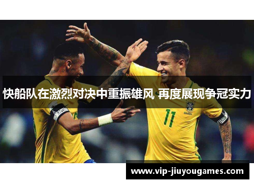 快船队在激烈对决中重振雄风 再度展现争冠实力
