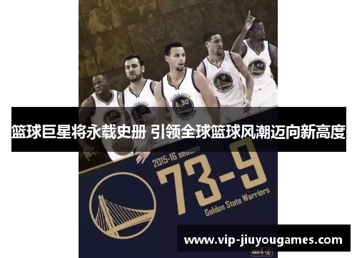 篮球巨星将永载史册 引领全球篮球风潮迈向新高度