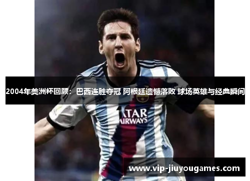 2004年美洲杯回顾：巴西连胜夺冠 阿根廷遗憾落败 球场英雄与经典瞬间