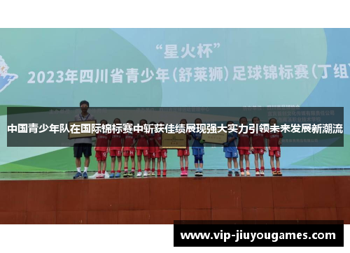 中国青少年队在国际锦标赛中斩获佳绩展现强大实力引领未来发展新潮流