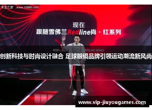 创新科技与时尚设计融合 足球眼镜品牌引领运动潮流新风尚
