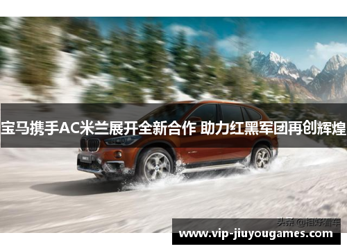 宝马携手AC米兰展开全新合作 助力红黑军团再创辉煌