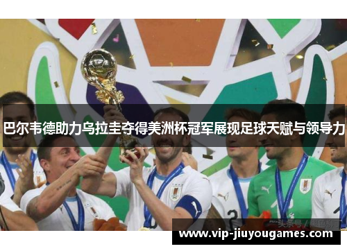 巴尔韦德助力乌拉圭夺得美洲杯冠军展现足球天赋与领导力