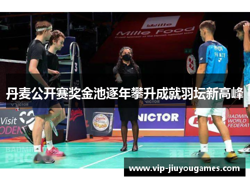 丹麦公开赛奖金池逐年攀升成就羽坛新高峰