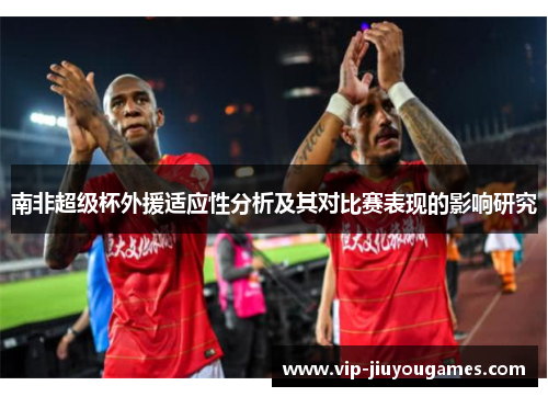 南非超级杯外援适应性分析及其对比赛表现的影响研究