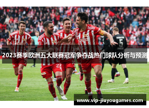 2023赛季欧洲五大联赛冠军争夺战热门球队分析与预测