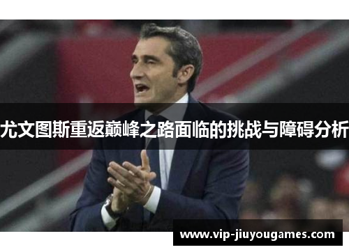尤文图斯重返巅峰之路面临的挑战与障碍分析