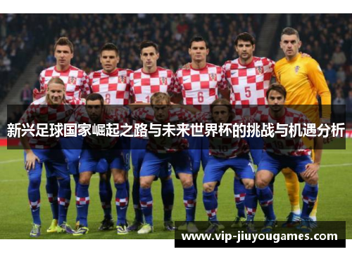 新兴足球国家崛起之路与未来世界杯的挑战与机遇分析