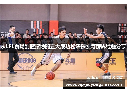 从LPL赛场到篮球场的五大成功秘诀探索与跨界经验分享
