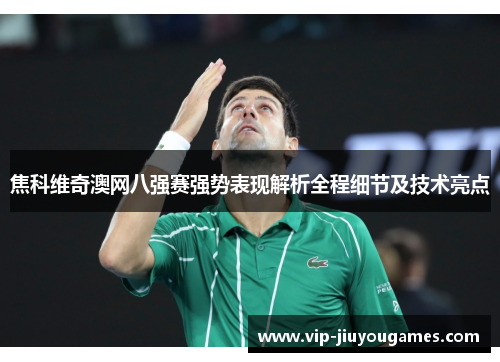 焦科维奇澳网八强赛强势表现解析全程细节及技术亮点