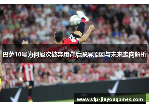 巴萨10号为何屡次被弃用背后深层原因与未来走向解析