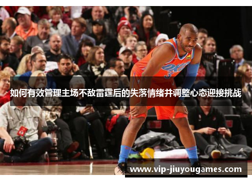 如何有效管理主场不敌雷霆后的失落情绪并调整心态迎接挑战