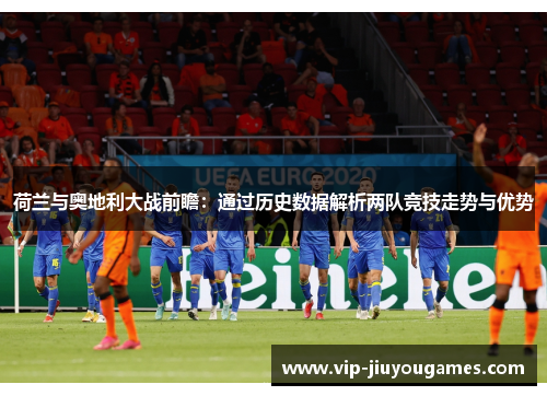 荷兰与奥地利大战前瞻：通过历史数据解析两队竞技走势与优势