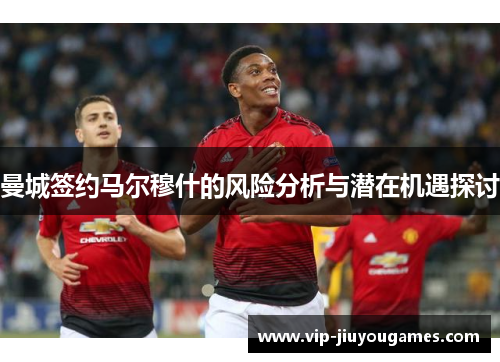 曼城签约马尔穆什的风险分析与潜在机遇探讨