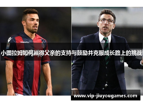 小图拉姆如何赢得父亲的支持与鼓励并克服成长路上的挑战