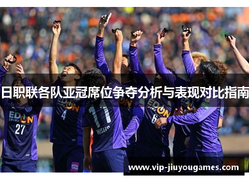 日职联各队亚冠席位争夺分析与表现对比指南