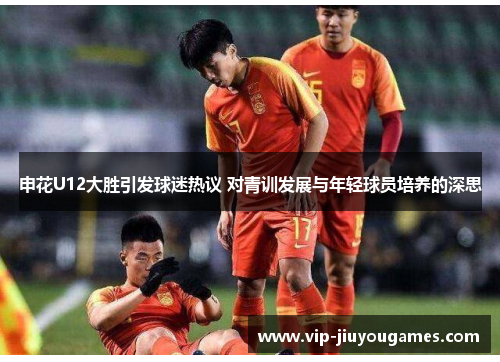 申花U12大胜引发球迷热议 对青训发展与年轻球员培养的深思