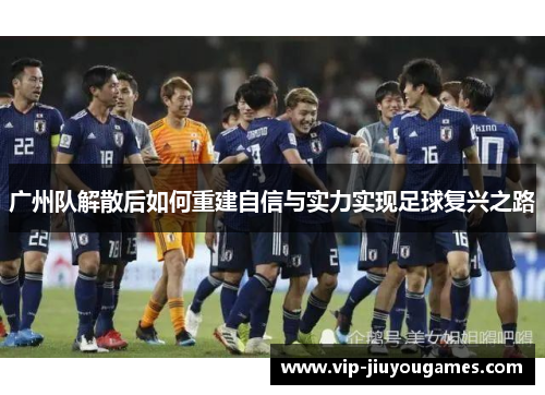 广州队解散后如何重建自信与实力实现足球复兴之路