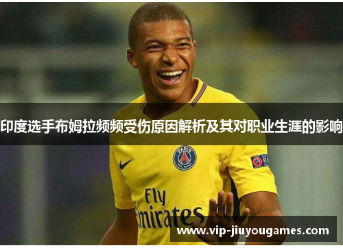 印度选手布姆拉频频受伤原因解析及其对职业生涯的影响