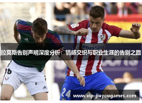 拉莫斯告别声明深度分析：情感交织与职业生涯的告别之路