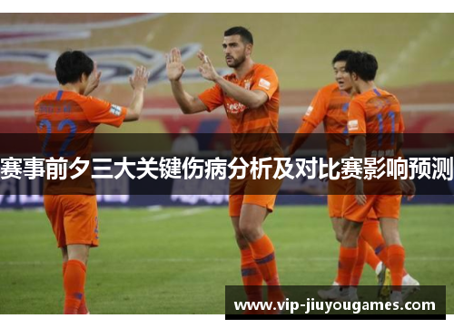 赛事前夕三大关键伤病分析及对比赛影响预测