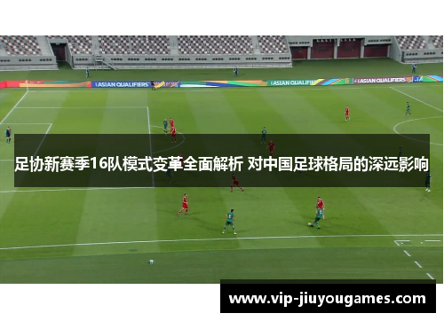 足协新赛季16队模式变革全面解析 对中国足球格局的深远影响