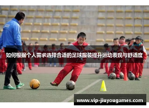 如何根据个人需求选择合适的足球服装提升运动表现与舒适度