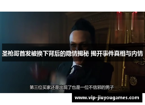 圣枪哥首发被换下背后的隐情揭秘 揭开事件真相与内情