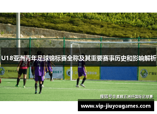 U18亚洲青年足球锦标赛全称及其重要赛事历史和影响解析