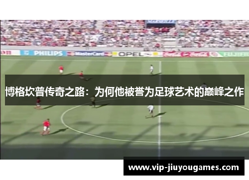 博格坎普传奇之路：为何他被誉为足球艺术的巅峰之作