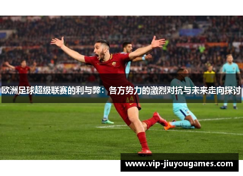 欧洲足球超级联赛的利与弊：各方势力的激烈对抗与未来走向探讨