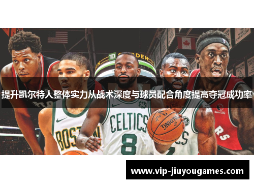 提升凯尔特人整体实力从战术深度与球员配合角度提高夺冠成功率