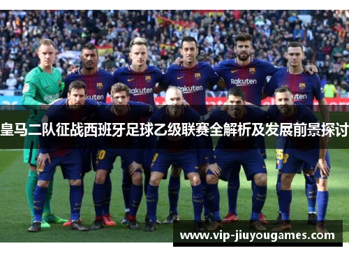 皇马二队征战西班牙足球乙级联赛全解析及发展前景探讨