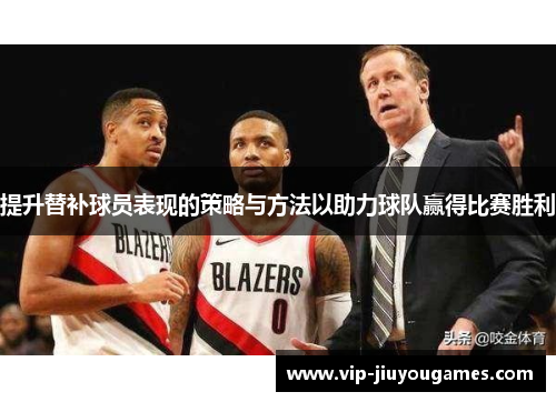 提升替补球员表现的策略与方法以助力球队赢得比赛胜利